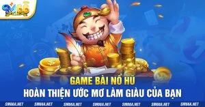 1 Game Bai No Hu Hoan Thien Uoc Mo Lam Giau Cua Ban