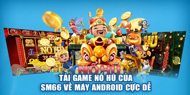 Tải game nổ hũ của SM66 về máy Android cực dễ