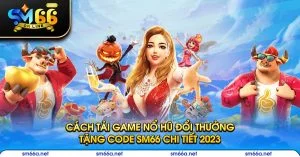 cach tai game no hu doi thuong tang code sm66 chi tiet 2023
