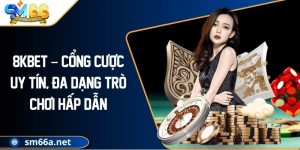 8KBET – Cổng Cược Uy Tín, Đa Dạng Trò Chơi Hấp Dẫn