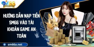Hướng Dẫn Nạp Tiền SM66 Vào Tài Khoản Game An Toàn