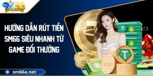 Hướng Dẫn Rút Tiền SM66 Siêu Nhanh Từ Game Đổi Thưởng