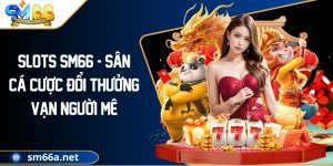 Slots SM66 - Sân Cá Cược Đổi Thưởng Vạn Người Mê