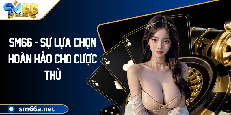SM66 - Sự lựa chọn hoàn hảo cho cược thủ
